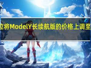 特斯拉将Model Y长续航版的价格上调至48990美元