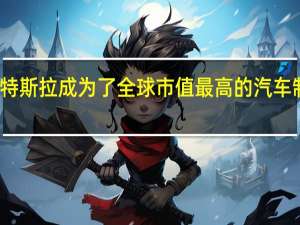 特斯拉成为了全球市值最高的汽车制造商