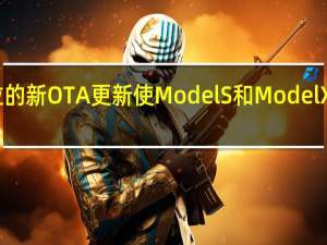 特斯拉的新OTA更新使Model S和Model X的性能更快