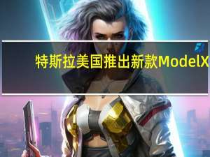 特斯拉美国推出新款Model X/S标准续航版