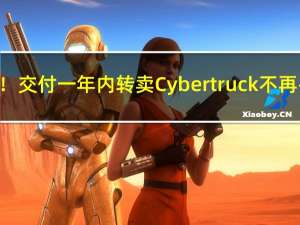 特斯拉让步！交付一年内转卖Cybertruck 不再罚款36万元