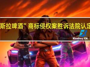 特斯拉诉“特斯拉啤酒”商标侵权案胜诉 法院认定特斯拉为驰名商标