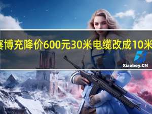特斯拉赛博充降价600元 30米电缆改成10米 网友吐槽涨价