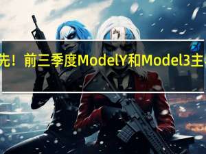 特斯拉遥遥领先！前三季度Model Y和Model 3主导美国电动汽车市场