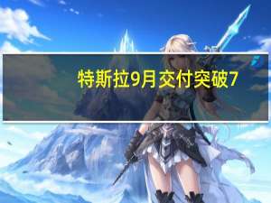 特斯拉9月交付突破7.4万！年内累计交付达到70万台