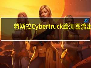 特斯拉Cybertruck路测图流出：广告疑似开拍 交付还会远吗？