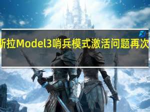 特斯拉Model 3哨兵模式激活问题再次浮出水面