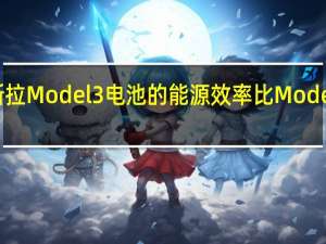 特斯拉Model 3电池的能源效率比Model S高30％