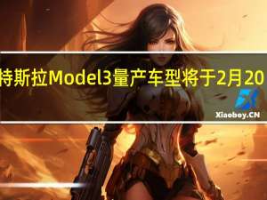 特斯拉Model 3量产车型将于2月20日推出