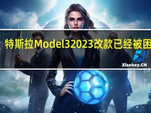 特斯拉Model 3 2023改款已经被困住了