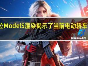 特斯拉ModelS渲染揭示了当前电动轿车的过时设计