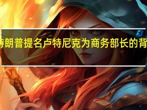 特朗普提名卢特尼克为商务部长的背后考量