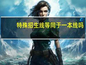 特殊招生线等同于一本线吗