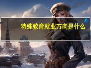 特殊教育就业方向是什么