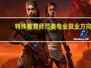 特殊教育师范类专业就业方向