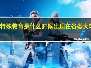 特殊教育是什么时候出现在各类大学中的