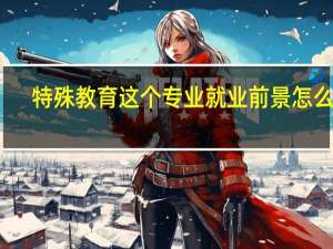 特殊教育这个专业就业前景怎么样