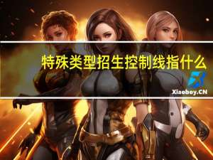 特殊类型招生控制线指什么