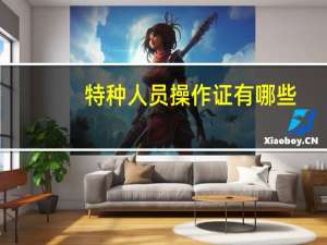特种人员操作证有哪些