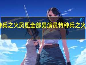 特种兵之火凤凰全部男演员 特种兵之火凤凰27集