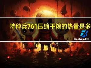 特种兵 761压缩干粮的热量是多少