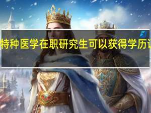 特种医学在职研究生可以获得学历证书吗