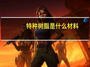 特种树脂是什么材料