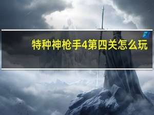 特种神枪手4第四关怎么玩（特种神枪手4第四关玩法攻略）
