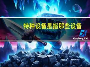 特种设备是指那些设备