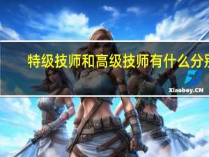特级技师和高级技师有什么分别