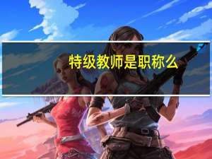特级教师是职称么（特级教师是职称）