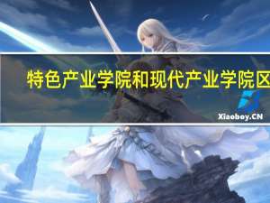 特色产业学院和现代产业学院区别