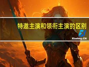 特邀主演和领衔主演的区别