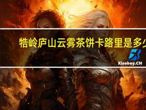 牿岭 庐山云雾茶饼卡路里是多少