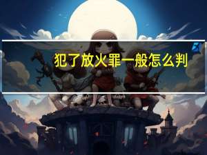 犯了放火罪一般怎么判