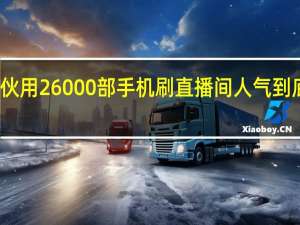 犯罪团伙用26000部手机刷直播间人气 到底什么情况呢