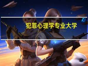 犯罪心理学专业大学（犯罪心理学报考条件）
