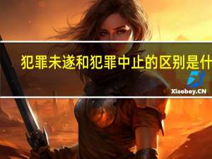 犯罪未遂和犯罪中止的区别是什么