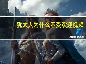 犹太人为什么不受欢迎视频（犹太人为什么不受欢迎）