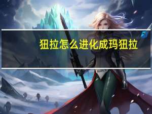狃拉怎么进化成玛狃拉