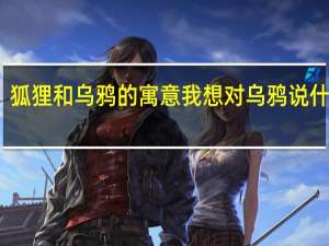 狐貍和烏鴉的寓意我想對烏鴉說什么呀（狐貍和烏鴉的寓意）