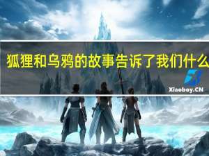 狐狸和乌鸦的故事告诉了我们什么道理？