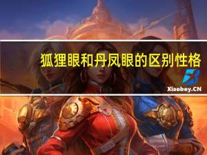 狐狸眼和丹凤眼的区别性格（狐狸眼和丹凤眼的区别）