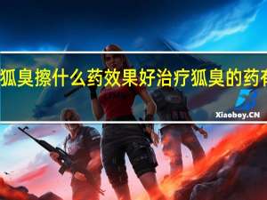狐臭擦什么药效果好 治疗狐臭的药有哪些