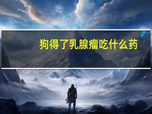 狗得了乳腺瘤吃什么药