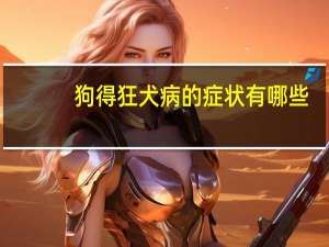 狗得狂犬病的症状有哪些