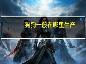 狗狗一般在哪里生产