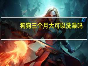 狗狗三个月大可以洗澡吗