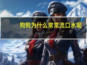 狗狗为什么常常流口水呢