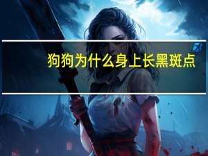 狗狗为什么身上长黑斑点